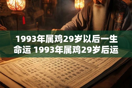 1993年属鸡29岁以后一生命运 1993年属鸡29岁后运势如何