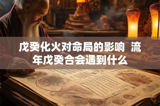 戊癸化火对命局的影响  流年戊癸合会遇到什么