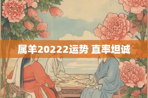 属羊20222运势 直率坦诚 属羊20222运势 直率坦诚