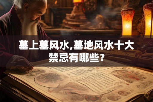 墓上墓风水,墓地风水十大禁忌有哪些？