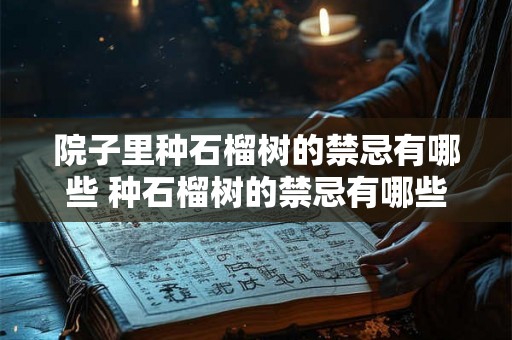 院子里种石榴树的禁忌有哪些 种石榴树的禁忌有哪些