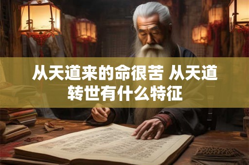 从天道来的命很苦 从天道转世有什么特征 从天道来的命很苦 从天道转世有什么特征
