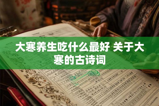 大寒养生吃什么最好 关于大寒的古诗词