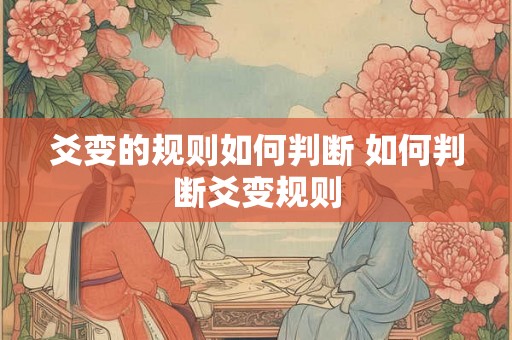 爻变的规则如何判断 如何判断爻变规则 爻变的规则如何判断 如何判断爻变规则