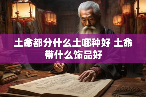 土命都分什么土哪种好 土命带什么饰品好