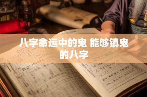 八字命运中的鬼 能够镇鬼的八字 八字命运中的鬼 能够镇鬼的八字