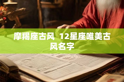 摩羯座古风  12星座唯美古风名字
