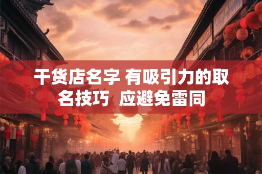 干货店名字 有吸引力的取名技巧  应避免雷同