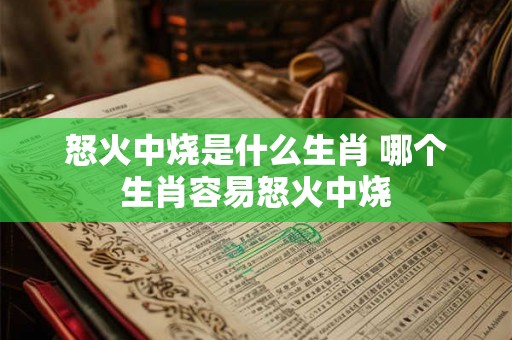 怒火中烧是什么生肖 哪个生肖容易怒火中烧