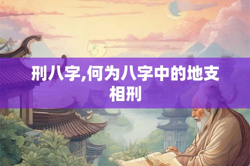 刑八字,何为八字中的地支相刑 刑八字,何为八字中的地支相刑