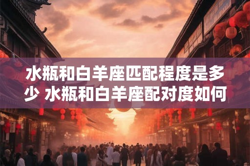 水瓶和白羊座匹配程度是多少 水瓶和白羊座配对度如何