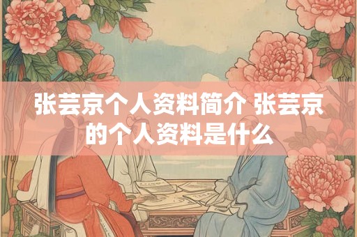 张芸京个人资料简介 张芸京的个人资料是什么