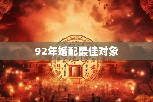 92年婚配最佳对象 92年婚配最佳对象