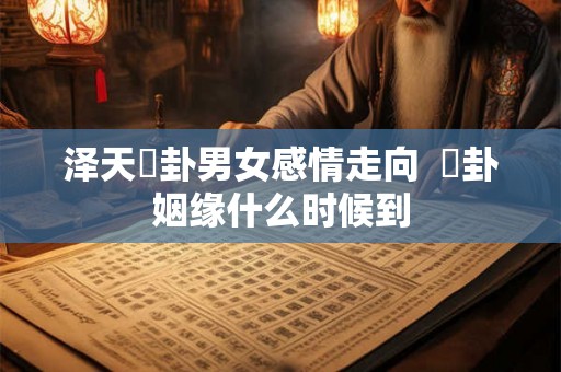 泽天夬卦男女感情走向  夬卦姻缘什么时候到