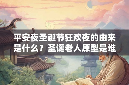 平安夜圣诞节狂欢夜的由来是什么？圣诞老人原型是谁？
