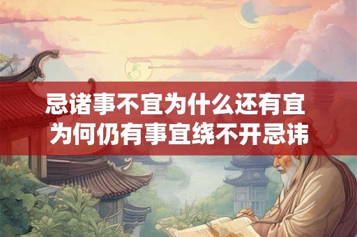 忌诸事不宜为什么还有宜 为何仍有事宜绕不开忌讳