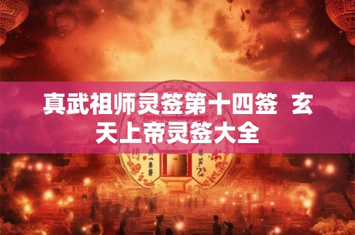 真武祖师灵签第十四签 玄天上帝灵签大全 真武祖师灵签第十四签 玄天上帝灵签大全