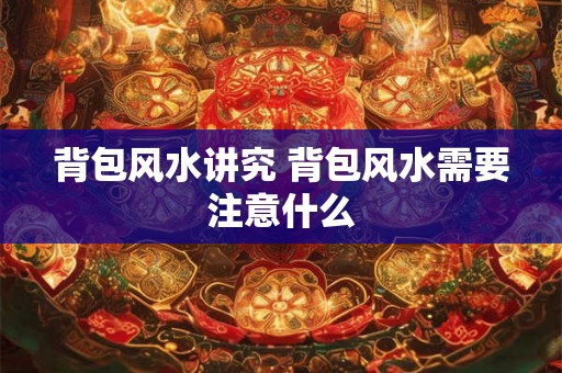 背包风水讲究 背包风水需要注意什么
