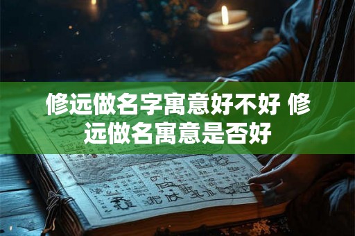 修远做名字寓意好不好 修远做名寓意是否好