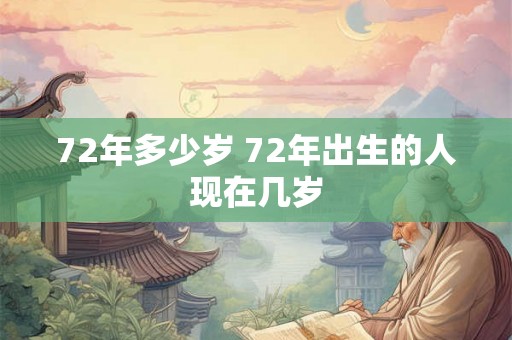 72年多少岁 72年出生的人现在几岁 72年多少岁 72年出生的人现在几岁