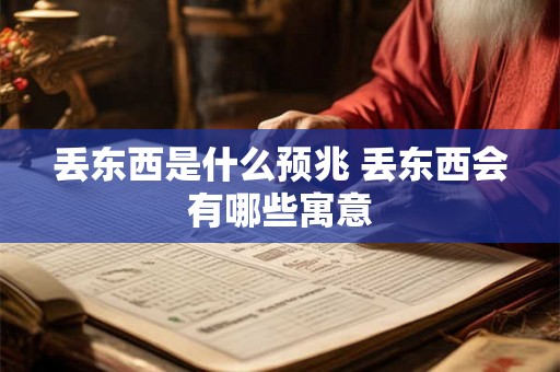 丢东西是什么预兆 丢东西会有哪些寓意