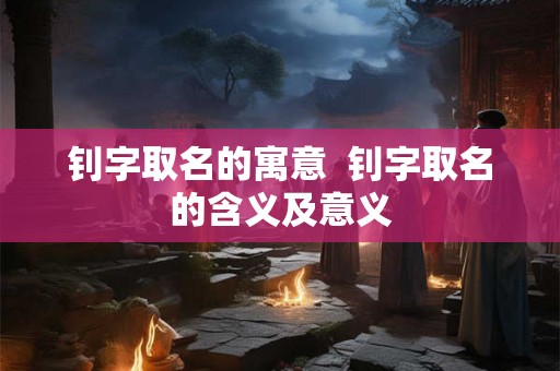 钊字取名的寓意  钊字取名的含义及意义