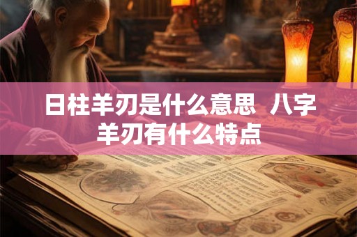 日柱羊刃是什么意思  八字羊刃有什么特点