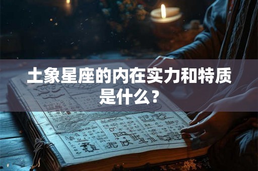 土象星座的内在实力和特质是什么？
