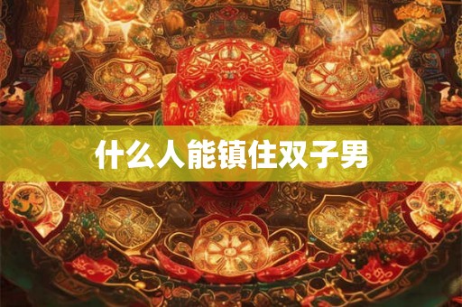 什么人能镇住双子男