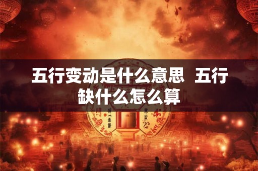 五行变动是什么意思  五行缺什么怎么算
