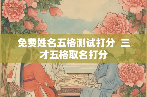 免费姓名五格测试打分 三才五格取名打分 免费姓名五格测试打分 三才五格取名打分