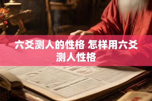 六爻测人的性格 怎样用六爻测人性格