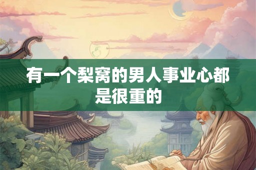 有一个梨窝的男人事业心都是很重的