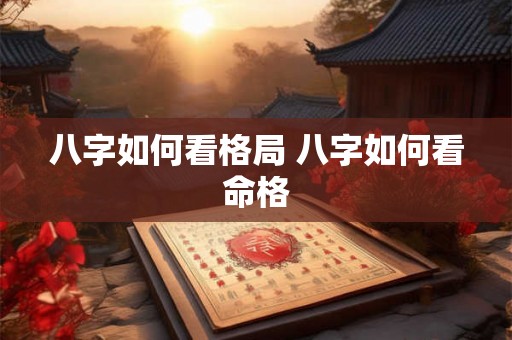 八字如何看格局 八字如何看命格