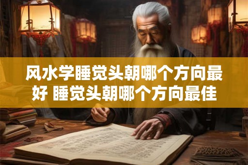 风水学睡觉头朝哪个方向最好 睡觉头朝哪个方向最佳