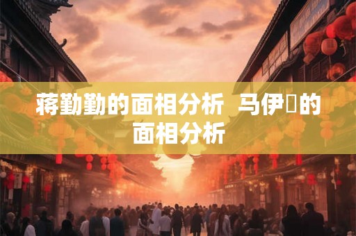 蒋勤勤的面相分析  马伊琍的面相分析