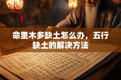 命里木多缺土怎么办,五行缺土的解决方法 命里木多缺土怎么办,五行缺土的解决方法