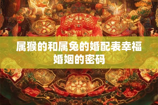 属猴的和属兔的婚配表幸福婚姻的密码
