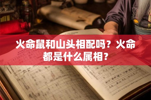 火命鼠和山头相配吗？火命都是什么属相？
