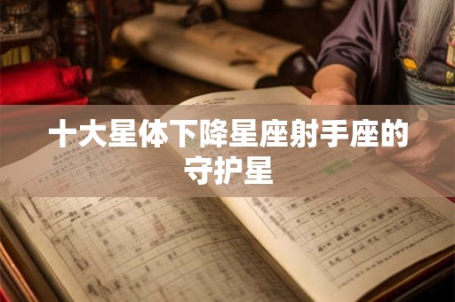 十大星体下降星座射手座的守护星