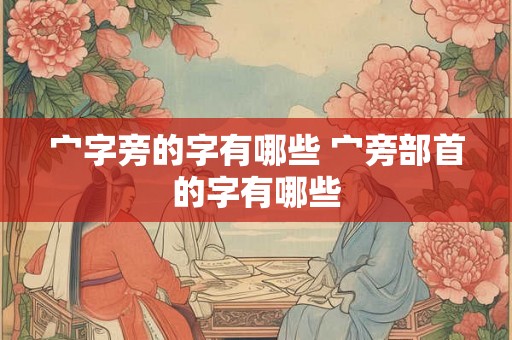 宀字旁的字有哪些 宀旁部首的字有哪些 宀字旁的字有哪些 宀旁部首的字有哪些