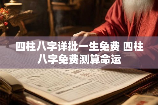 四柱八字详批一生免费 四柱八字免费测算命运