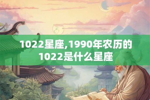 1022星座,1990年农历的1022是什么星座