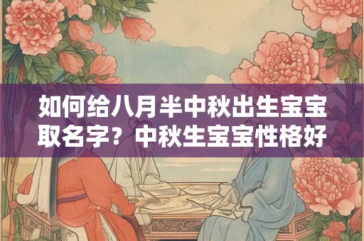 如何给八月半中秋出生宝宝取名字？中秋生宝宝性格好吗？