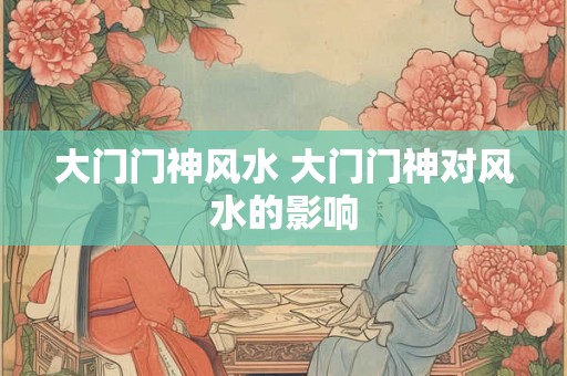 大门门神风水 大门门神对风水的影响