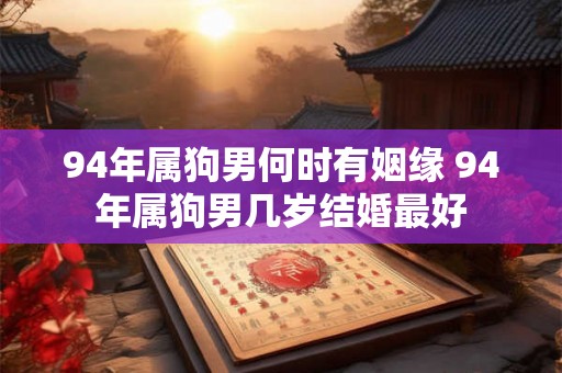 94年属狗男何时有姻缘 94年属狗男几岁结婚最好