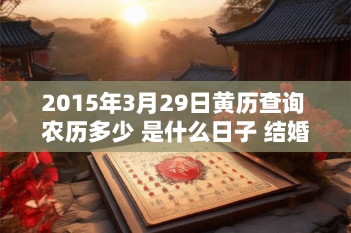 2015年3月29日黄历查询 农历多少 是什么日子 结婚吉时