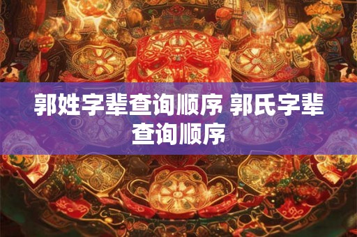 郭姓字辈查询顺序 郭氏字辈查询顺序