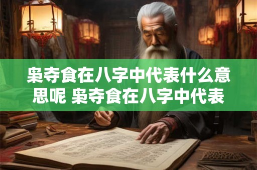 枭夺食在八字中代表什么意思呢 枭夺食在八字中代表何意