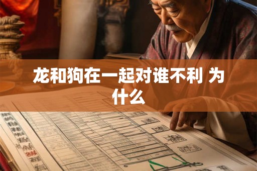 龙和狗在一起对谁不利 为什么